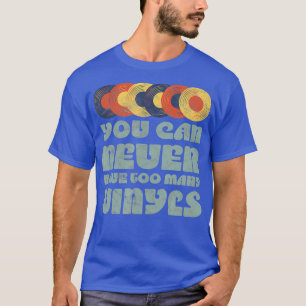 You can NEVER have too many VINYLS  Retro music T-Shirt