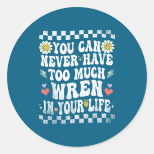You can never have too much wren in your life classic round sticker