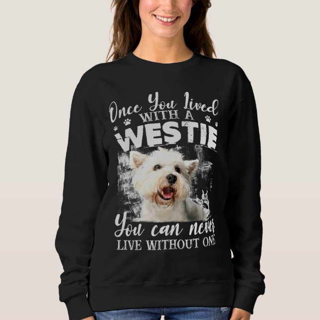 You Can Never Live Without A Westie Sweatshirt (Front)