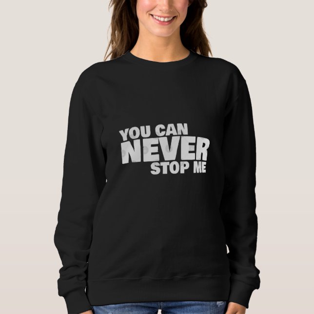 You Can Never Stop Me Sweatshirt (Front)