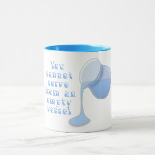 You can not pour from an empty vessel mug