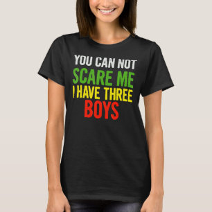 You Can Not Scare Me I Have Three Boys Quote Sa T-Shirt