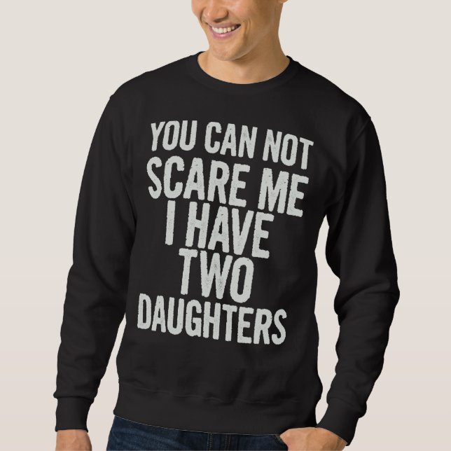 You Can Not Scare Me I Have Two Daughters    Sayin Sweatshirt (Front)