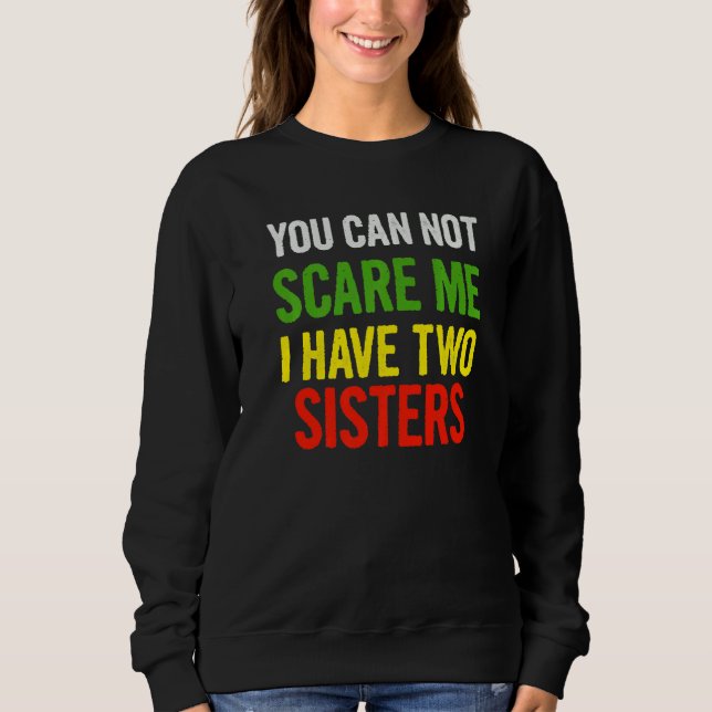 You Can Not Scare Me I Have Two Sisters  Quote Say Sweatshirt (Front)