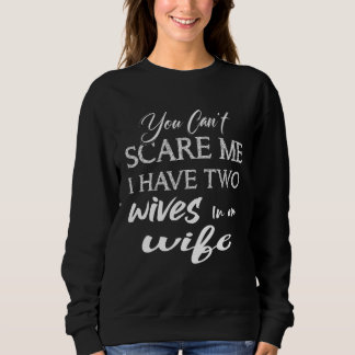 You Can Scare Me I Have Two Wives in one Wife Sayi Sweatshirt