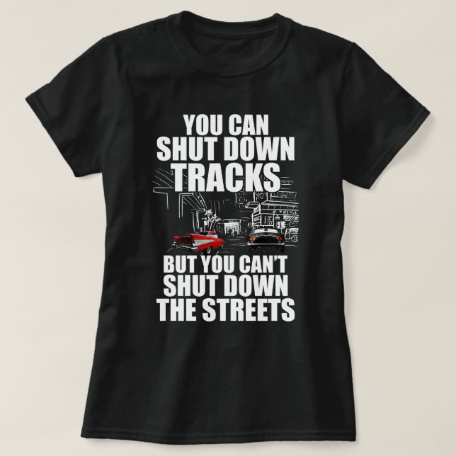 You Can Shut Down Trracks But You Can't Shut Down  T-Shirt (Design Front)