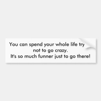 You can spend your whole life trying not to go ... bumper sticker