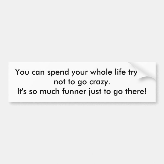 You can spend your whole life trying not to go ... bumper sticker (Front)