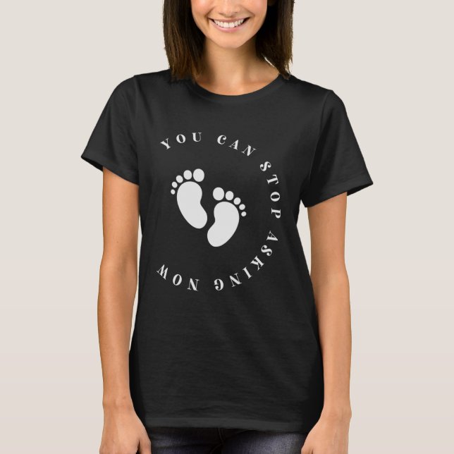 You Can Stop Asking Now Pregnancy Announcement Bab T-Shirt (Front)