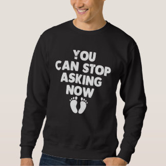 You Can Stop Asking Now Pregnancy Announcement Sweatshirt