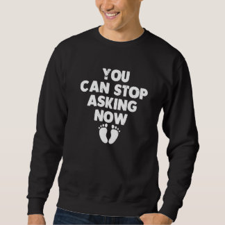 You Can Stop Asking Now  Pregnancy Announcement Sweatshirt