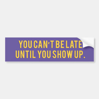You can’t be late until you show up Bumper Sticker