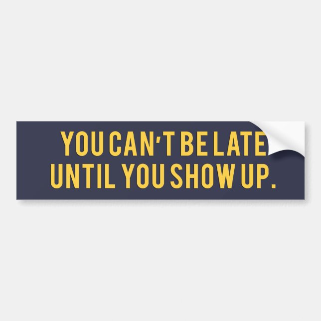You can’t be late until you show up Bumper Sticker (Front)