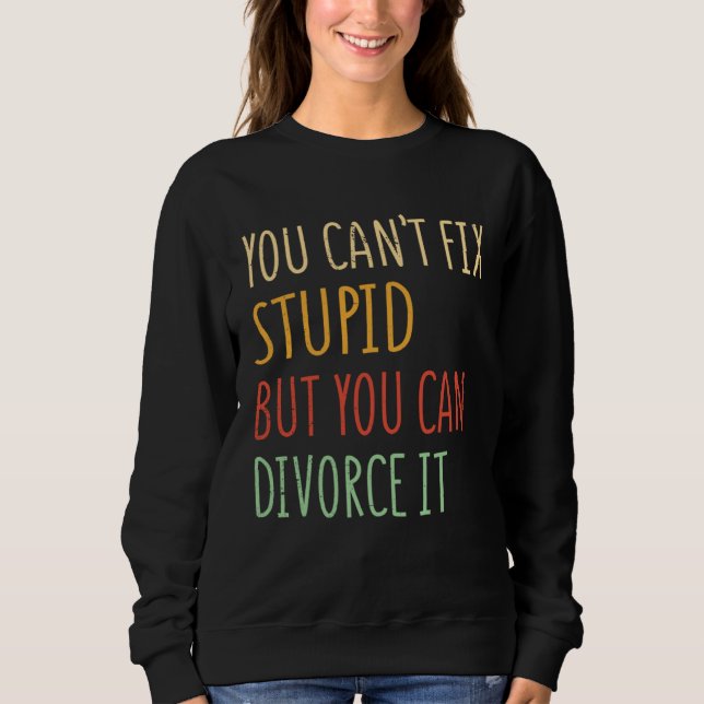 You can t fix stupid but you can divorce it  1 sweatshirt (Front)