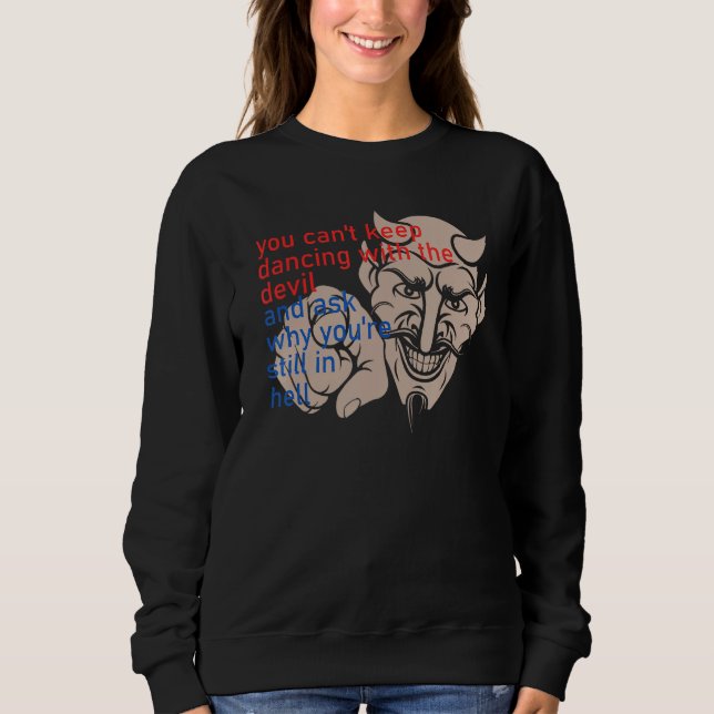 You Can t Keep Dancing With The Devil And Ask Why  Sweatshirt (Front)