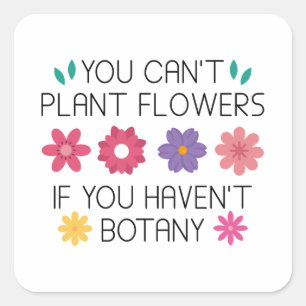 You Can’t Plant Flowers If You Haven’t Botany Square Sticker