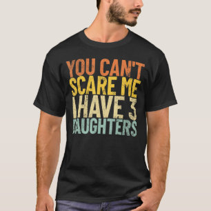 You Can T Scare Me I Have 3 Daughters Funny Retro  T-Shirt
