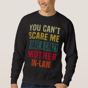 You Can t Scare Me I Have a Crazy Mother In Law Re Sweatshirt