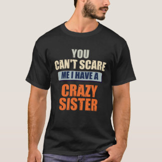 You Can t Scare Me I Have A Crazy Sister Brother T-Shirt
