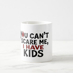 You Can’t Scare Me I Have Kids – Funny Coffee Mug 