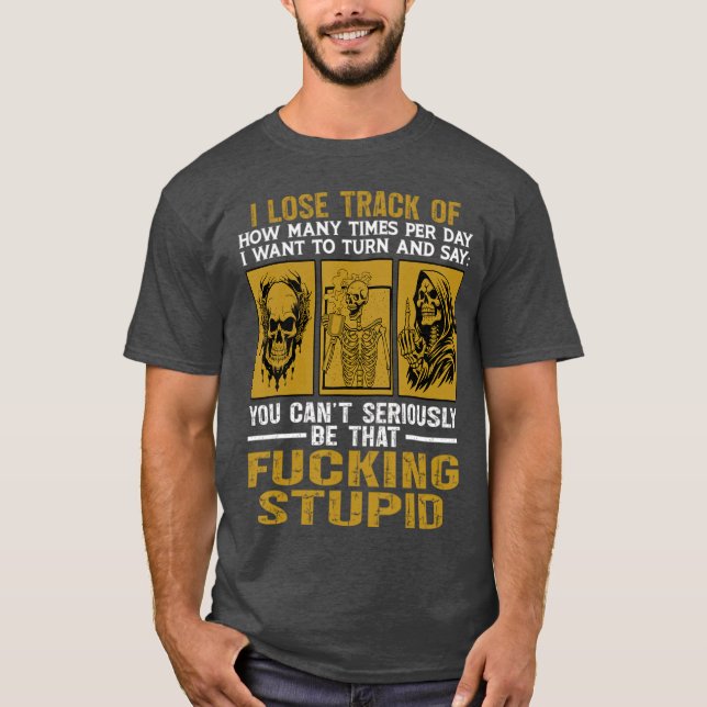 You Can’t Seriously Be That Stupid Skeleton Rant T-Shirt (Front)