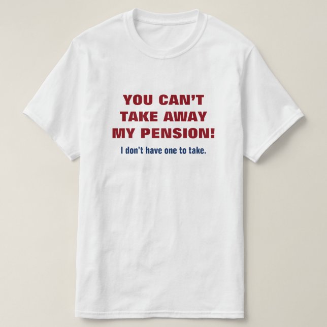 "YOU CAN’T TAKE AWAY MY PENSION!" T-Shirt (Design Front)
