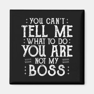 You Can’t Tell Me, Not My Boss Tee Funny Quote  Magnet