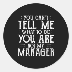 You Can’t Tell Me, Not My Manager Tee Funny Quote  Classic Round Sticker