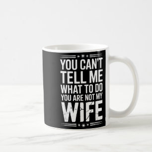 You Can’t Tell Me, Not My Wife Tee Funny Quote  Coffee Mug