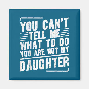 You Can’t Tell Me What To Do You Are Not My Daught Magnet