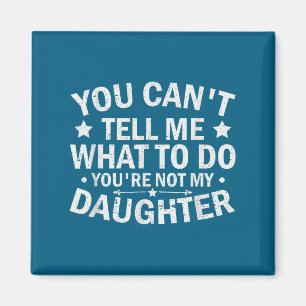 You Can’t Tell Me What To Do You Are Not My Daught Magnet