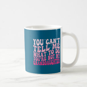 You Can’t Tell Me What To Do You Are Not My Grandd Coffee Mug