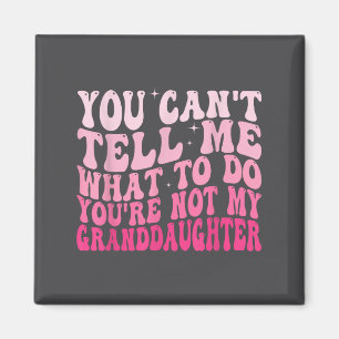 You Can’t Tell Me What To Do You Are Not My Grandd Magnet