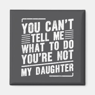 You Can’t Tell Me What To Do You’re Not My Daughte Magnet