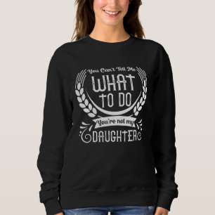 You Can t Tell Me What To Do You re Not My Daughte Sweatshirt