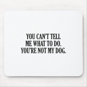 You Can’t Tell Me What To Do You’re Not My Dog Men Mouse Pad
