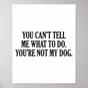 You Can’t Tell Me What To Do You’re Not My Dog Men Poster