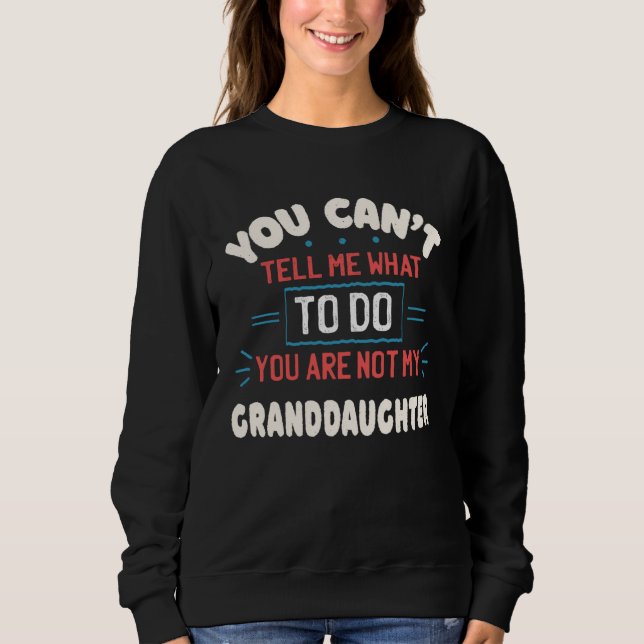 You Can t Tell Me What To Do You re Not My Grandda Sweatshirt (Front)