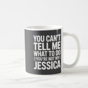 You Can’t Tell Me What To Do You’re Not My Jessica Coffee Mug