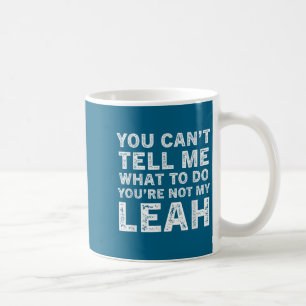 You Can’t Tell Me What To Do You’re Not My Leah Coffee Mug