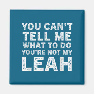 You Can’t Tell Me What To Do You’re Not My Leah Magnet