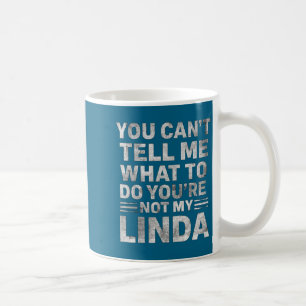 You Can’t Tell Me What To Do You’re Not My Linda Coffee Mug