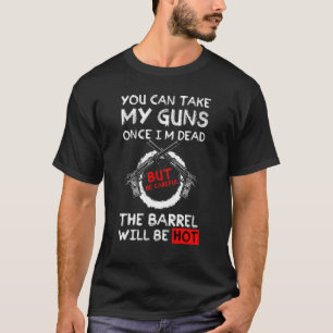 You Can Take My Guns Once I'm Dead But Be Careful T-Shirt