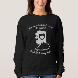 You Can Take The Girl Out Of Alaska But You Can't Sweatshirt
