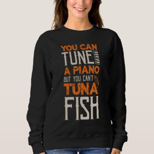 You Can Tune A Piano But You Can't Tuna Fish Daddy Sweatshirt