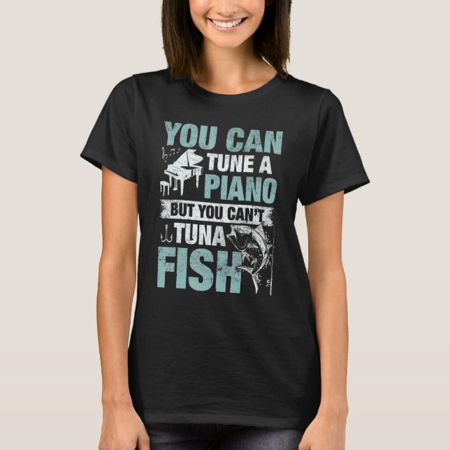 You Can Tune A Piano But You Can't Tuna Fish T-Shirt (Front)