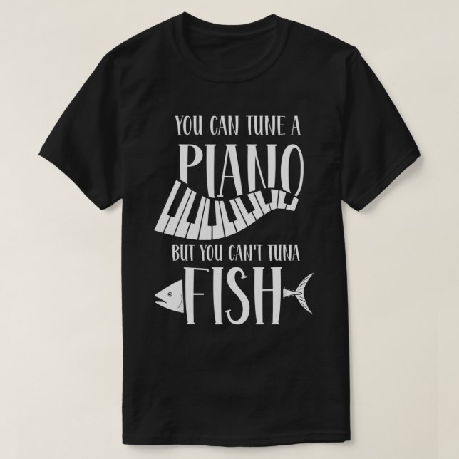 You can tune a piano but you can't tuna fish  T-Shirt (Design Front)