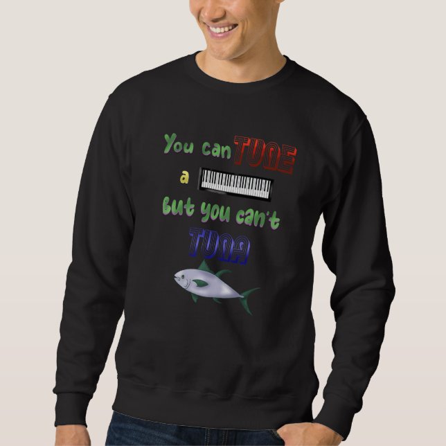 You Can Tune A Piano But You Can't Tune A Fish   Sweatshirt (Front)
