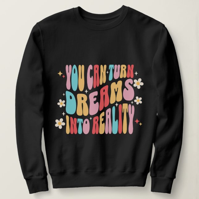 You Can Turn Dreams into Reality -Motivation Sweatshirt (Design Front)