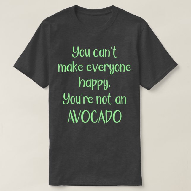 You Cannot Make Everyone Happy You Are Not An Avoc T-Shirt (Design Front)